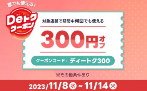 【Deトククーポン】期間中何度も使える300円オフクーポン！！【11/14まで】